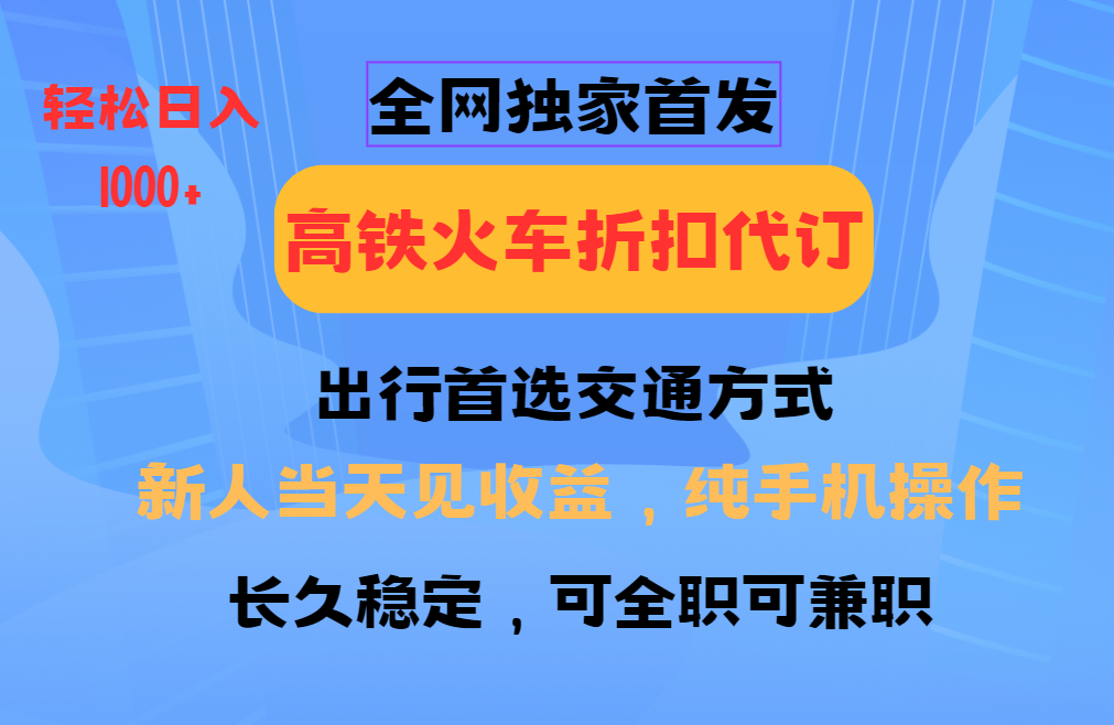 全网独家首发   全国高铁火车折扣代订   新手当日变现  纯手机操作 日入1000+-卧狐科技网