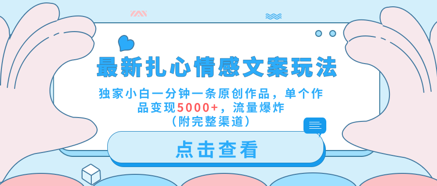 最新扎心情感文案玩法，独家小白一分钟一条原创作品，单个作品变现5000+，流量爆炸（附完整渠道）-卧狐科技网