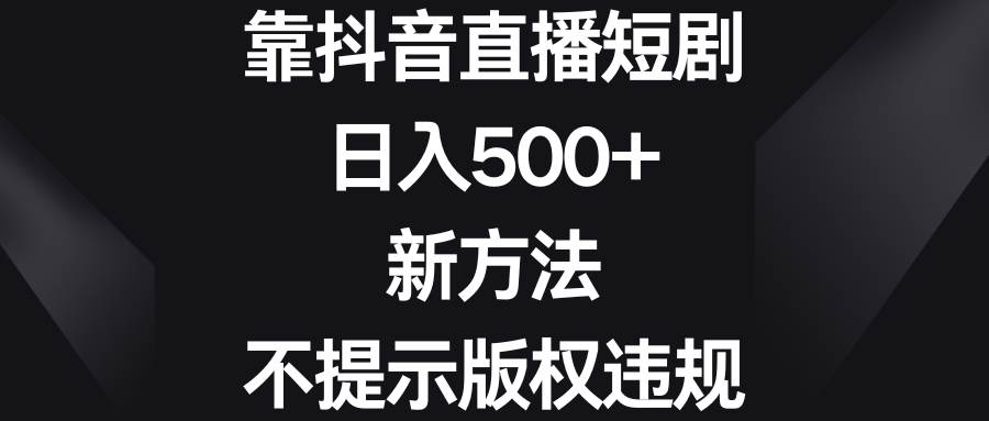 靠抖音直播短剧，日入500+，新方法、不提示版权违规-卧狐科技网