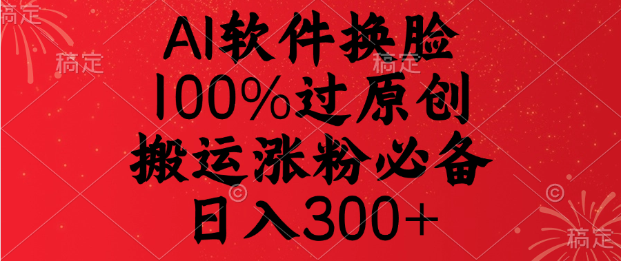 AI软件换脸，100%过原创，搬运涨粉必备，日入300+-卧狐科技网