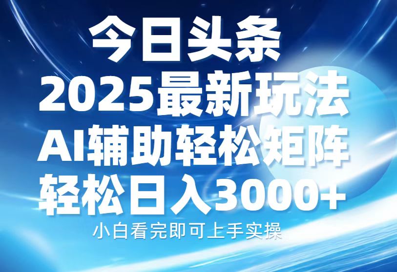 今日头条2025最新玩法，思路简单，复制粘贴，AI辅助，轻松矩阵日入3000+-卧狐科技网