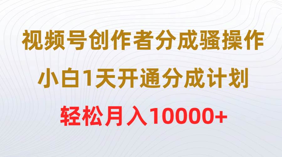 视频号创作者分成骚操作，小白1天开通分成计划，轻松月入10000+-卧狐科技网