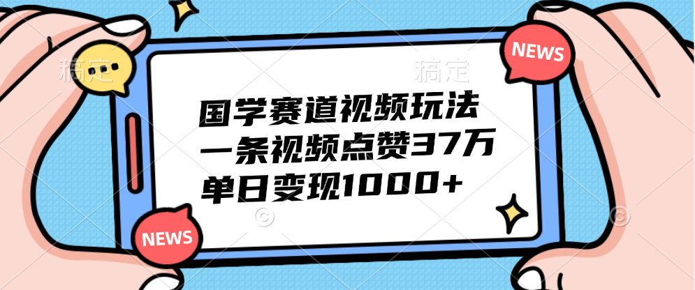 国学赛道视频玩法，单日变现1000+，一条视频点赞37万-卧狐科技网