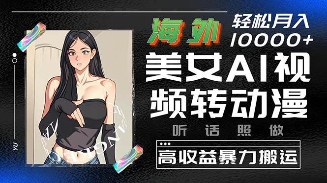 海外美女AI视频转动漫，高收益暴力搬运，听话照做，轻松月入10000+-卧狐科技网