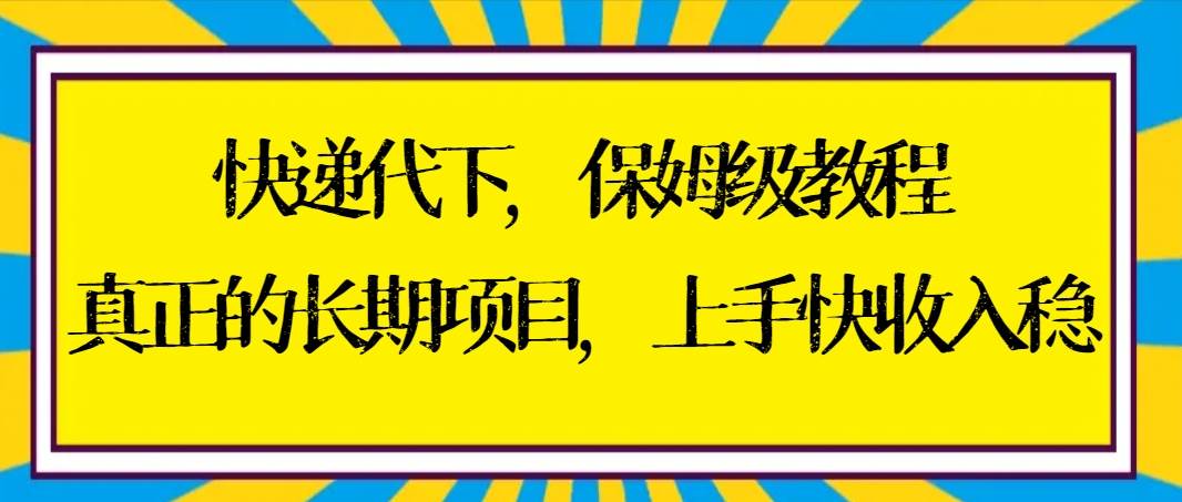 快递代下保姆级教程，真正的长期项目，上手快收入稳【实操+渠道】-卧狐科技网