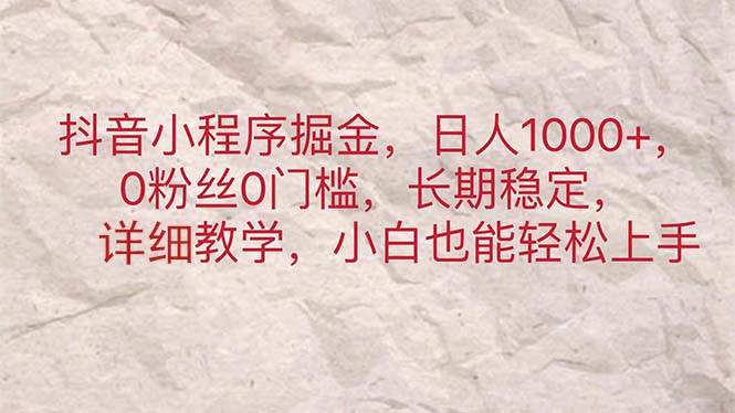 抖音小程序掘金，日人1000+，0粉丝0门槛，长期稳定，小白也能轻松上手-卧狐科技网