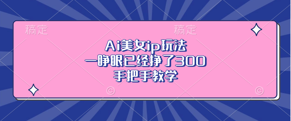 Ai美女ip玩法，一睁眼已经挣了300，手把手教学！-卧狐科技网