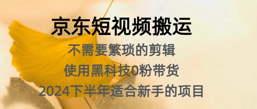 京东短视频搬运，不需要繁琐的剪辑，使用黑科技0粉带货，2024下半年新手适合的项目，抓住机会赶紧冲-卧狐科技网