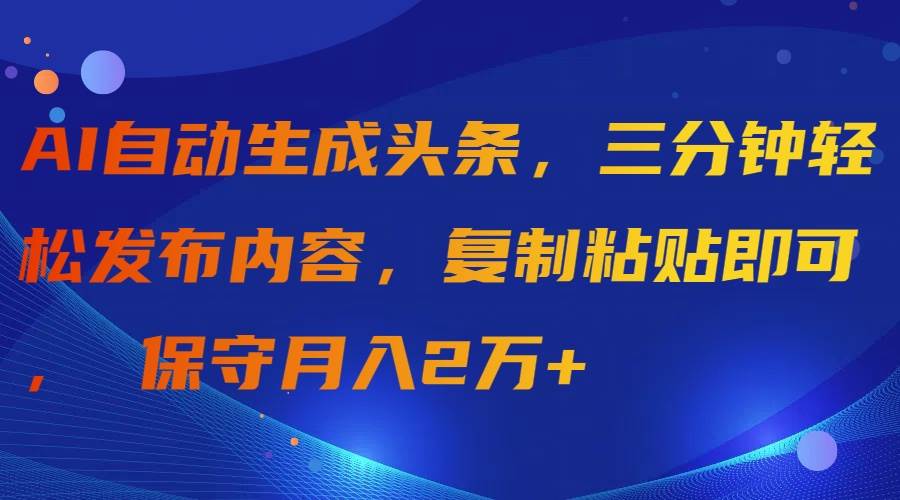 AI自动生成头条，三分钟轻松发布内容，复制粘贴即可， 保守月入2万+-卧狐科技网