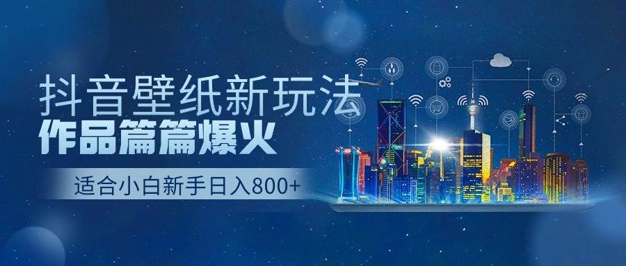 抖音壁纸号新玩法，作品篇篇爆火，日收益500+-卧狐科技网