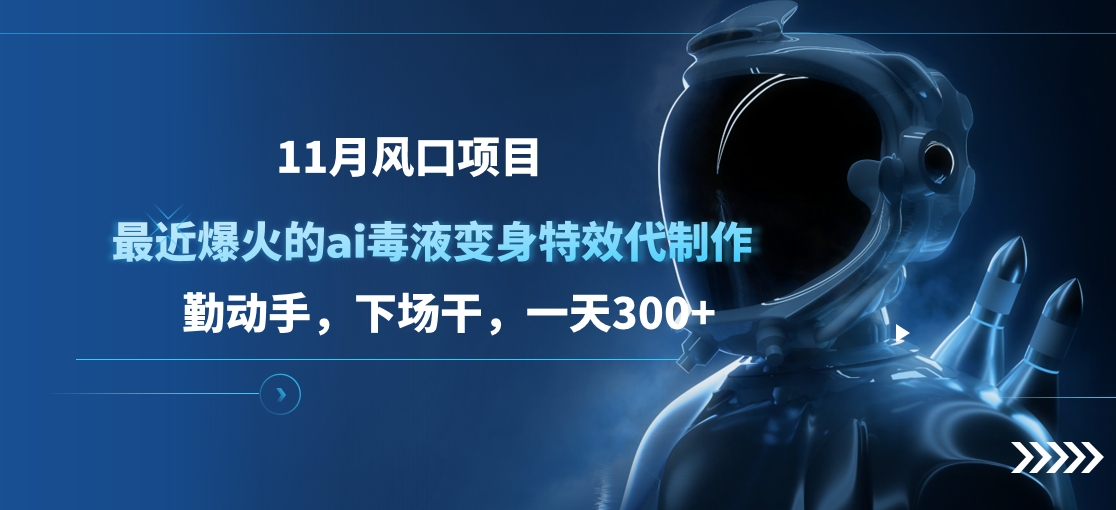 11月风口项目，最近爆火的ai毒液变身特效代制作，勤动手，下场干，一天300+-卧狐科技网