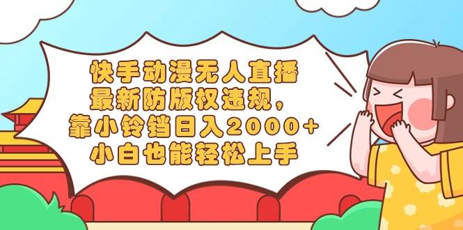 快手动漫无人直播，最新防版权违规，靠小铃铛日入2000+，小白也能轻松上...-卧狐科技网