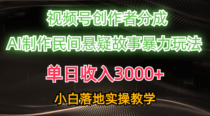 单日收入3000+，视频号创作者分成，AI创作民间悬疑故事，条条爆流量，小白也能轻松上手-卧狐科技网