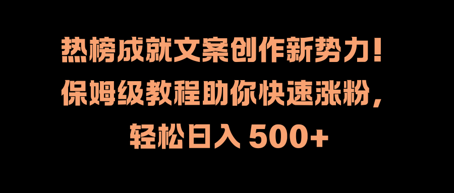 热榜成就文案创作新势力！保姆级教程助你快速涨粉，轻松日入 500+-卧狐科技网