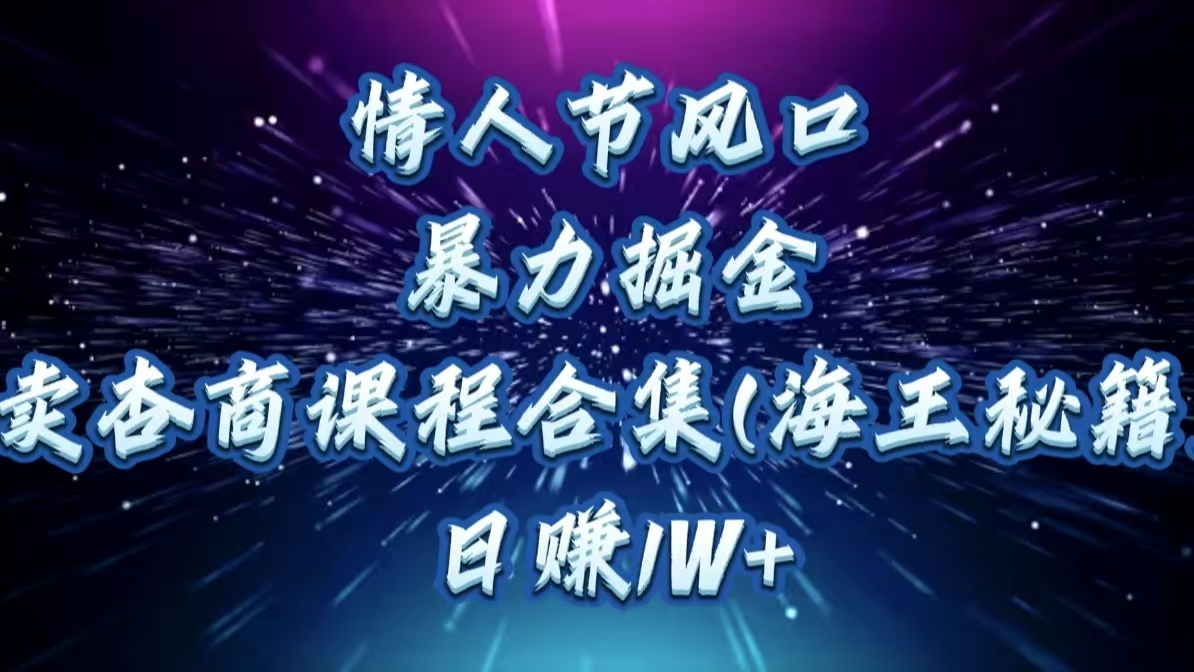 情人节风口，暴力掘金！卖杏商课程合集(海王秘籍)，日赚1W+-卧狐科技网