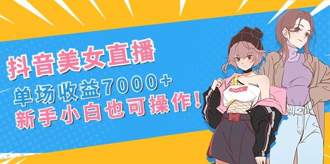抖音美女直播，单场收益7000+,新手小白也可操作-卧狐科技网