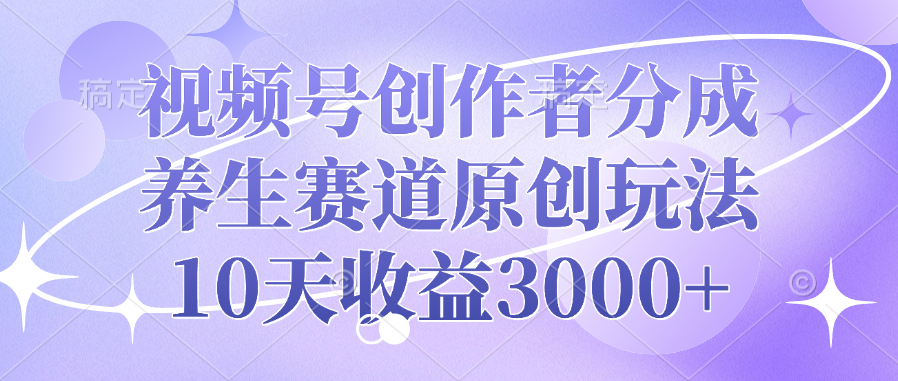 视频号创作者分成，养生赛道原创玩法，10天收益3000+-卧狐科技网