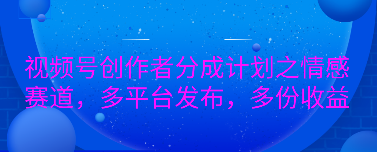 视频号创作者分成计划之情感赛道，多平台发布，多份收益-卧狐科技网