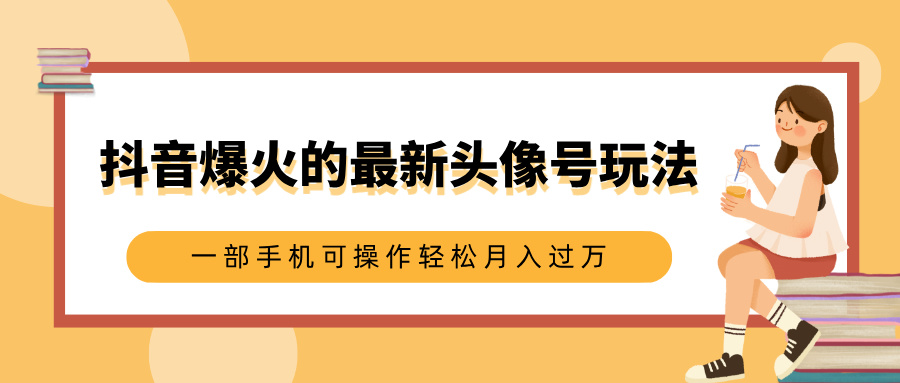 抖音爆火的最新头像号玩法，适合0基础小白，一部手机可操作轻松月入过万-卧狐科技网