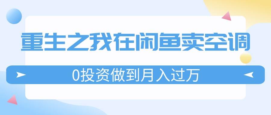 重生之我在闲鱼卖空调，0投资做到月入过万，迎娶白富美，走上人生巅峰-卧狐科技网