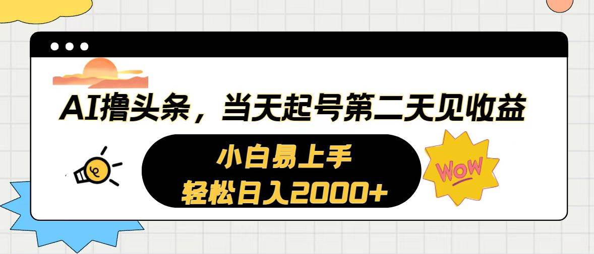 AI撸头条，当天起号，第二天见收益。轻松日入2000+-卧狐科技网