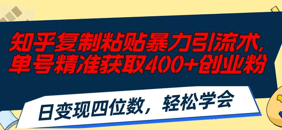 知乎复制粘贴暴力引流术，单号精准获取400+创业粉，日变现四位数，轻松...-卧狐科技网