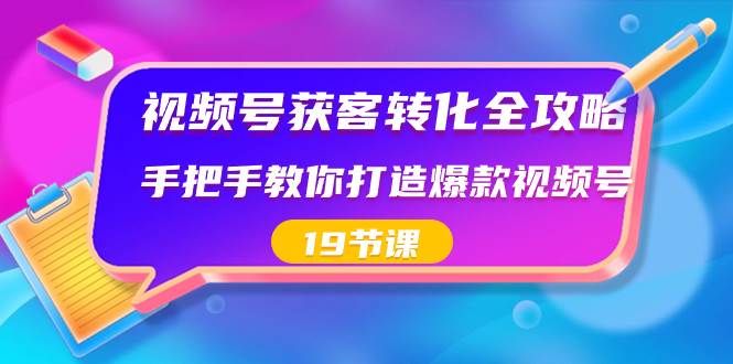 视频号-获客转化全攻略，手把手教你打造爆款视频号（19节课）-卧狐科技网