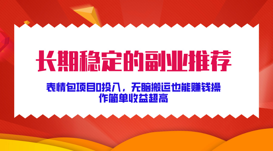 长期稳定的副业推荐！表情包项目0投入，无脑搬运也能赚钱，操作简单收益超高-卧狐科技网