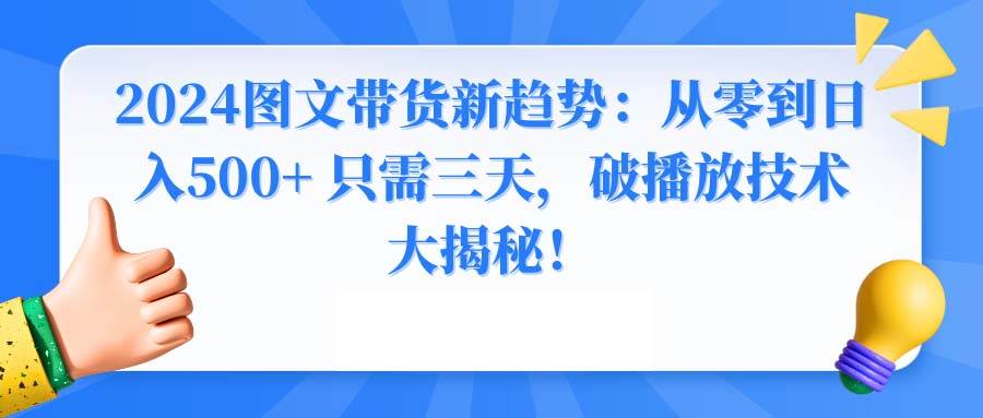 2024图文带货新趋势：从零到日入500+ 只需三天，破播放技术大揭秘！-卧狐科技网