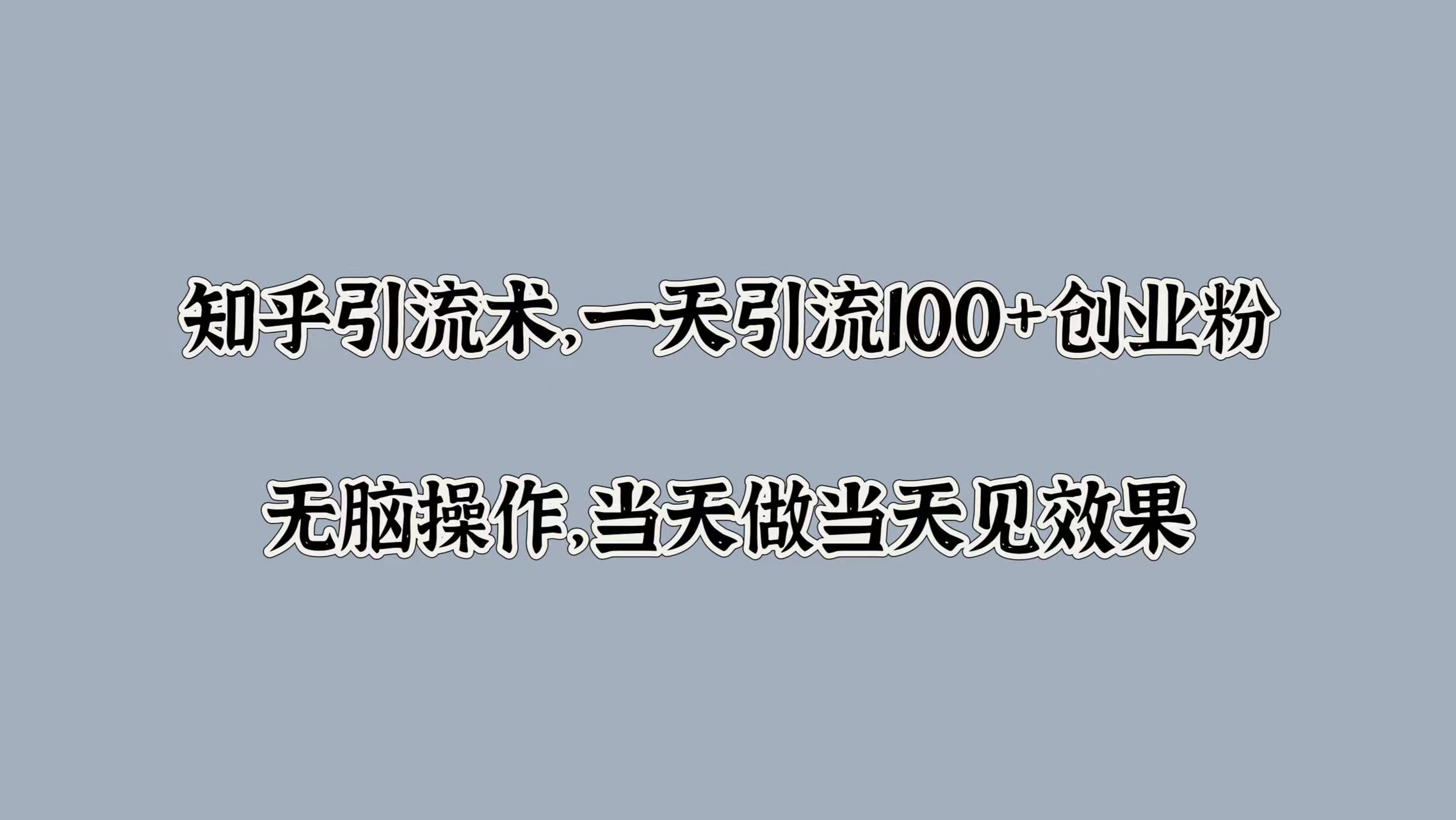知乎引流术，一天引流100+创业粉，无脑操作，当天做当天见效果-卧狐科技网