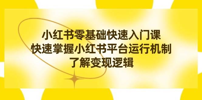 小红书0基础快速入门课，快速掌握小红书平台运行机制，了解变现逻辑-卧狐科技网