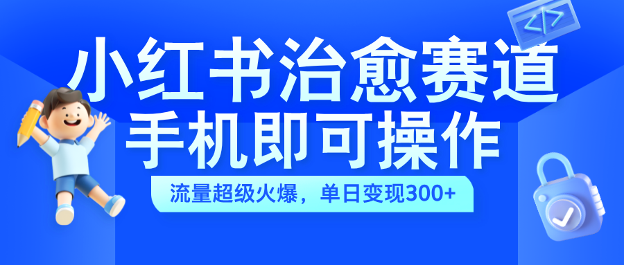 小红书治愈视频赛道，手机即可操作，蓝海项目简单无脑，单日可赚300+-卧狐科技网