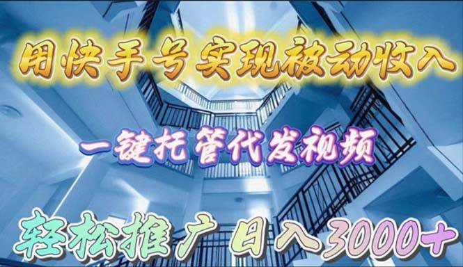 用快手号实现被动收入，一键托管代发视频，轻松推广日入3000+-卧狐科技网