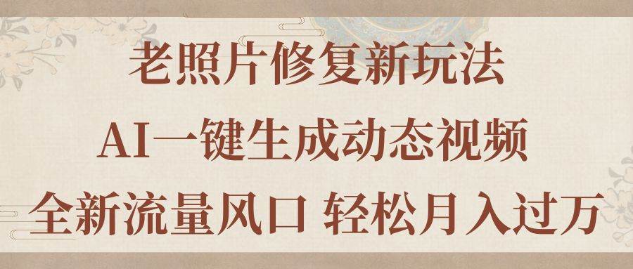 老照片修复新玩法，老照片AI一键生成动态视频 全新流量风口 轻松月入过万-卧狐科技网