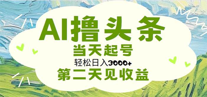 AI撸头条，轻松日入3000+无脑操作，当天起号，第二天见收益-卧狐科技网