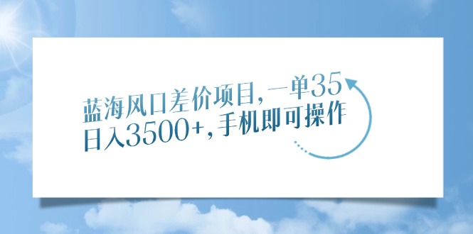 蓝海风口差价项目，一单35，日入3500+，手机即可操作-卧狐科技网