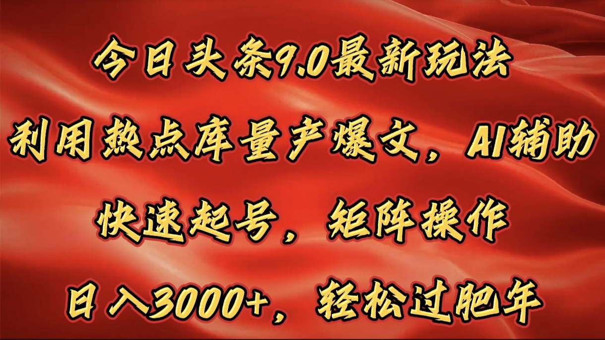 今日头条9.0最新玩法，利用热点库量产爆文，AI辅助，快速起号，矩阵操作，日入3000+，轻松过肥年-卧狐科技网