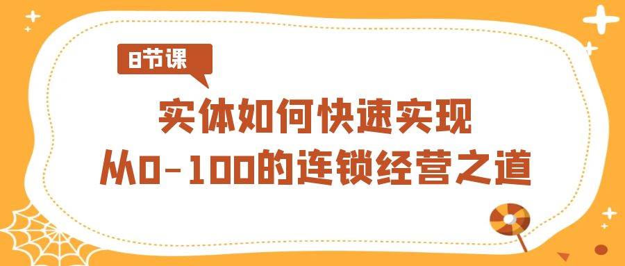 实体·如何快速实现从0-100的连锁经营之道（8节视频课）-卧狐科技网