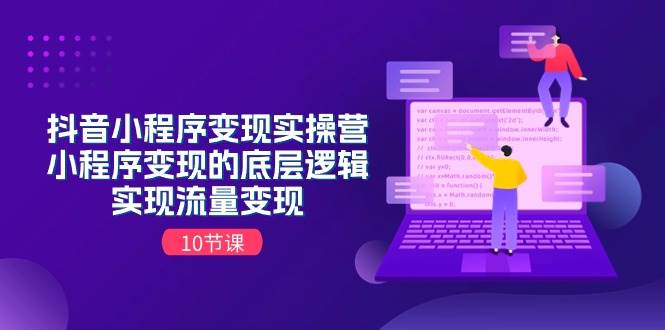 抖音小程序变现实操营，小程序变现的底层逻辑，实现流量变现（10节课）-卧狐科技网