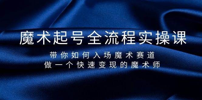 魔术起号全流程实操课，带你如何入场魔术赛道，做一个快速变现的魔术师-卧狐科技网