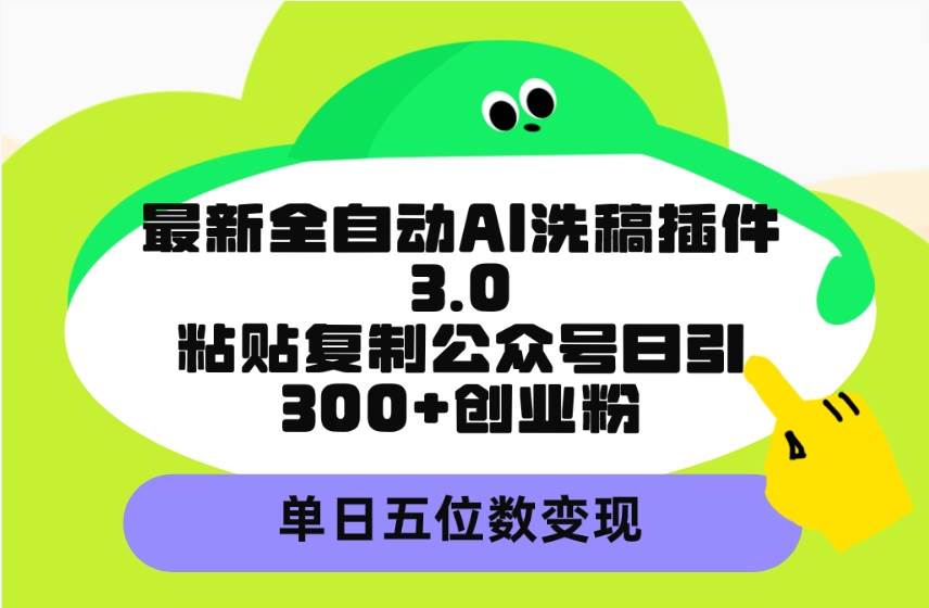 最新全自动AI洗稿插件3.0，粘贴复制公众号日引300+创业粉，单日五位数变现-卧狐科技网