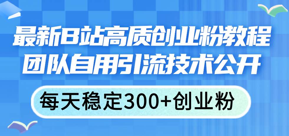 最新B站高质创业粉教程，团队自用引流技术公开-卧狐科技网