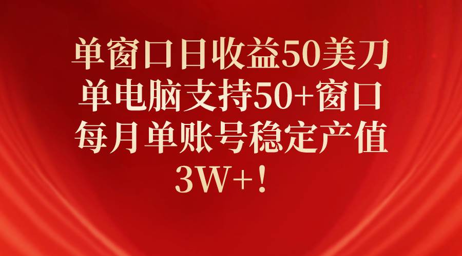 单窗口日收益50美刀，单电脑支持50+窗口，每月单账号稳定产值3W+！-卧狐科技网