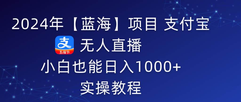 2024年【蓝海】项目 支付宝无人直播 小白也能日入1000+  实操教程-卧狐科技网