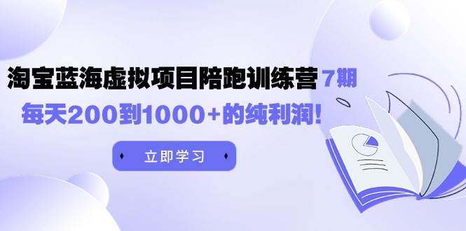 黄岛主《淘宝蓝海虚拟项目陪跑训练营7期》每天200到1000+的纯利润-卧狐科技网