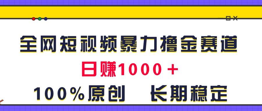 全网短视频暴力撸金赛道，日入1000＋！原创玩法，长期稳定-卧狐科技网