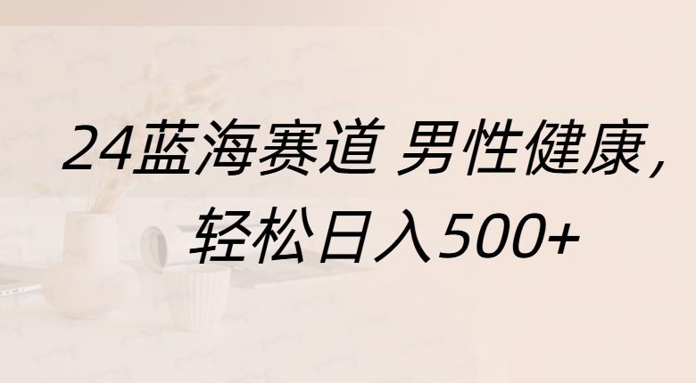 蓝海赛道 男性健康，轻松日入500+-卧狐科技网