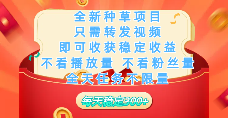 全新种草项目，只需每日转发视频，即可收获稳定收益，不看播放量、不看粉丝量、不看真实实名、全天随时做任务，一个任务2分钟完成，每天稳定300+-卧狐科技网