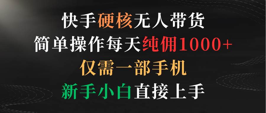 快手硬核无人带货，简单操作每天纯佣1000+,仅需一部手机，新手小白直接上手-卧狐科技网