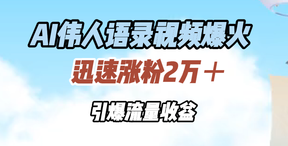 AI伟人语录视频爆火，迅速涨粉2万＋，引爆流量收益-卧狐科技网